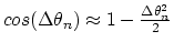 $cos(\Delta \theta_{n}) \approx 1-\frac{\Delta \theta_{n}^2}{2}$